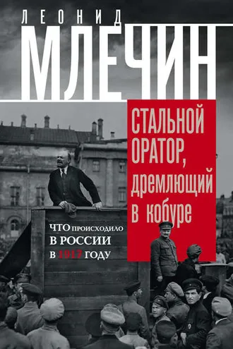 Обложка книги «Стальной оратор, дремлющий в кобуре. Что происходило в России в 1917 году»