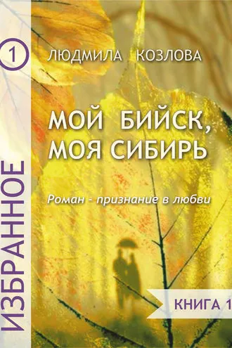 Обложка книги «Мой Бийск, моя Сибирь. Роман – признание в любви. Книга 1»