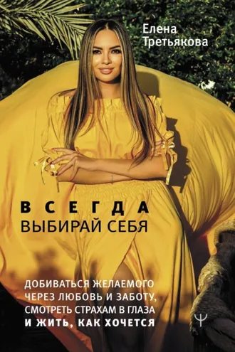 Обложка книги «Всегда выбирай себя. Добиваться желаемого через любовь и заботу, смотреть страхам в глаза и жить, как хочется»
