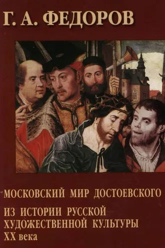 Обложка книги «Московский мир Достоевского. Из истории русской художественной культуры XX века»