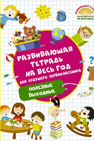 Обложка книги «Развивающая тетрадь на весь год для будущего первоклассника. Полезные выходные»