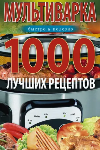 Обложка книги «Мультиварка. 1000 лучших рецептов. Быстро и полезно»