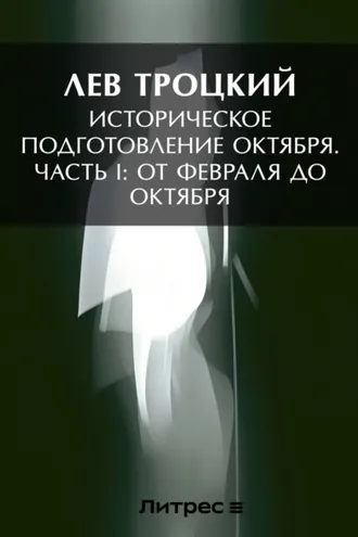 Обложка книги «Историческое подготовление Октября. Часть I: От Февраля до Октября»