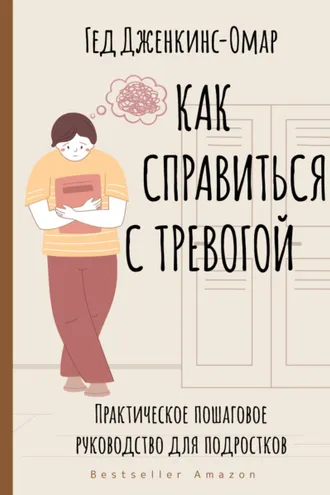 Обложка книги «Как справиться с тревогой. Практическое пошаговое руководство для подростков»