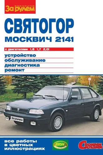 Обложка книги ««Москвич-2141», «Святогор» с двигателями 1,6; 1,7 и 2,0i. Устройство, обслуживание, диагностика, ремонт. Иллюстрированное руководство»