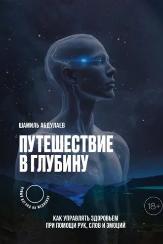 Обложка книги «Путешествие в глубину. Как управлять здоровьем с помощью рук, слов и эмоций»