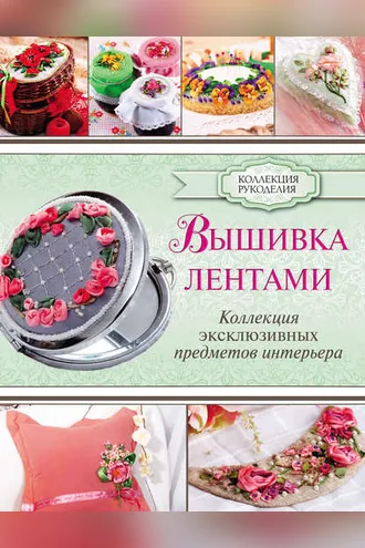 Обложка книги «Вышивка лентами. Коллекция эксклюзивных предметов интерьера»