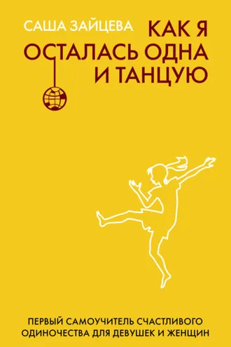 Обложка книги «Как я осталась одна и танцую. Первый самоучитель счастливого одиночества для девушек и женщин»