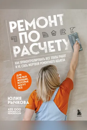 Обложка книги «Ремонт по расчету. Как проконтролировать все этапы работ и не стать жертвой ремонтного абьюза. Для смелых женщин, которые могут все»