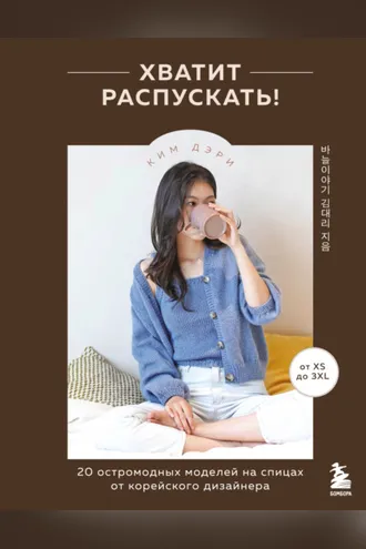 Обложка книги «Хватит распускать! 20 остромодных моделей на спицах от корейского дизайнера»