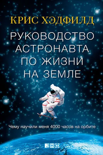 Обложка книги «Руководство астронавта по жизни на Земле. Чему научили меня 4000 часов на орбите»