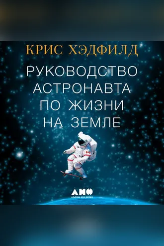 Обложка книги «Руководство астронавта по жизни на Земле. Чему научили меня 4000 часов на орбите»