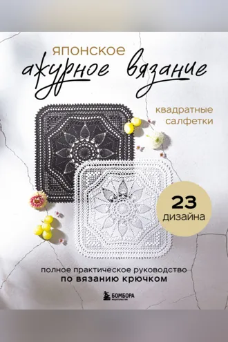Обложка книги «Японское ажурное вязание. Квадратные салфетки. Полное практическое руководство по вязанию крючком»