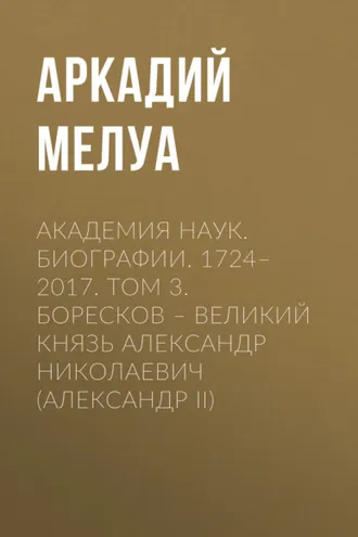 Обложка книги «Академия наук. Биографии. 1724–2017. Том 3. Боресков – Великий князь Александр Николаевич (Александр II)»