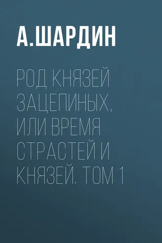 Обложка книги «Род князей Зацепиных, или Время страстей и князей. Том 1»