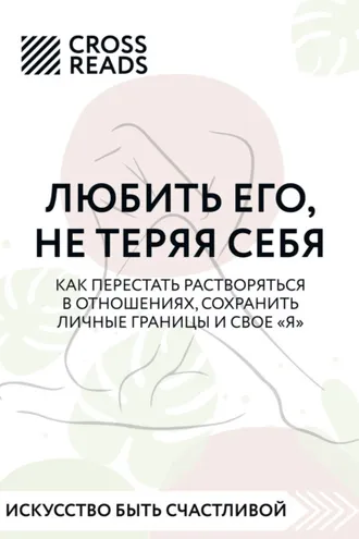 Обложка книги «Саммари книги «Любить его, не теряя себя. Как перестать растворяться в отношениях, сохранить личные границы и свое "я"»»