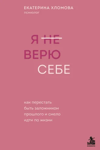 Обложка книги «Я (не) верю себе. Как перестать быть заложником прошлого и смело идти по жизни»