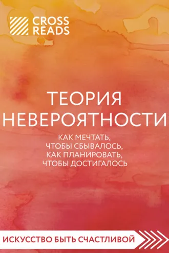 Обложка книги «Саммари книги «Теория невероятности. Как мечтать, чтобы сбывалось, как планировать, чтобы достигалось»»
