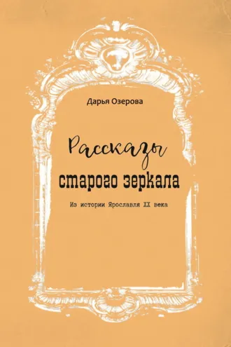 Обложка книги «Рассказы старого зеркала. Из истории Ярославля XX века»
