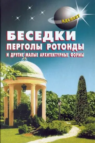 Обложка книги «Беседки, перголы, ротонды и другие малые архитектурные формы»