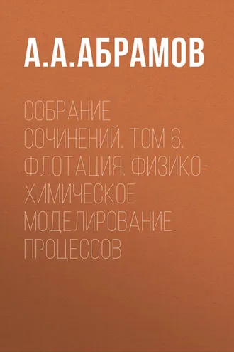 Обложка книги «Собрание сочинений. Том 6. Флотация. Физико-химическое моделирование процессов»