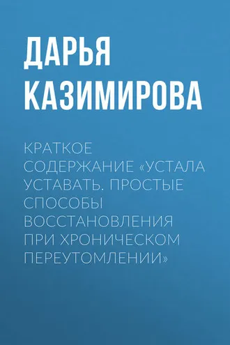 Обложка книги «Краткое содержание «Устала уставать. Простые способы восстановления при хроническом переутомлении»»