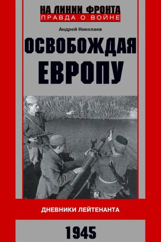 Обложка книги «Освобождая Европу. Дневники лейтенанта. 1945 г»