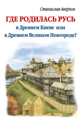 Обложка книги «Где родилась Русь – в Древнем Киеве или в Древнем Великом Новгороде?»