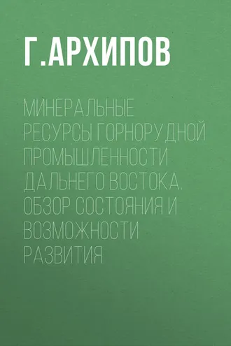 Обложка книги «Минеральные ресурсы горнорудной промышленности Дальнего Востока. Обзор состояния и возможности развития»