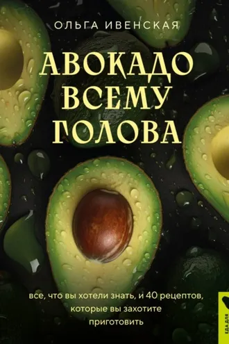 Обложка книги «Авокадо всему голова. Все, что вы хотели знать, и 40 рецептов, которые вы захотите приготовить»