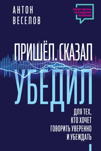 Обложка книги «Пришел. Сказал. Убедил. Для тех, кто хочет говорить уверенно и убеждать»