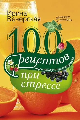 Обложка книги «100 рецептов при стрессе. Вкусно, полезно, душевно, целебно»