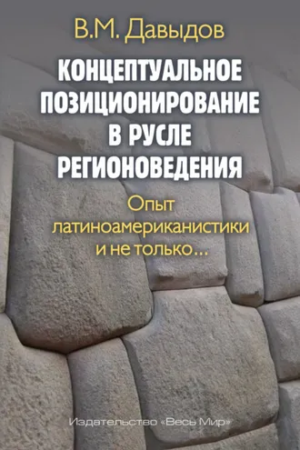 Обложка книги «Концептуальное позиционирование в русле регионоведения. Опыт латиноамериканистики и не только»