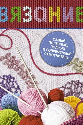 Обложка книги «Вязание. Самый полезный, полный и современный самоучитель»