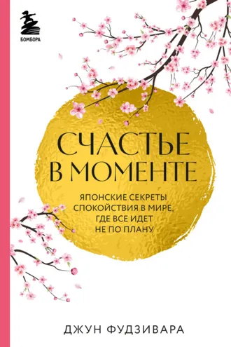 Обложка книги «Счастье в моменте. Японские секреты спокойствия в мире, где все идет не по плану»