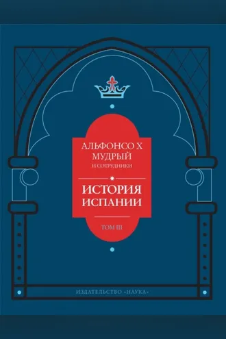 Обложка книги «История Испании, которую составил благороднейший король дон Альфонсо, сын благородного короля дона Фернандо и королевы доньи Беатрис. Том 3»