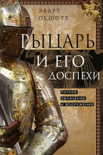 Обложка книги «Рыцарь и его доспехи. Латное облачение и вооружение»