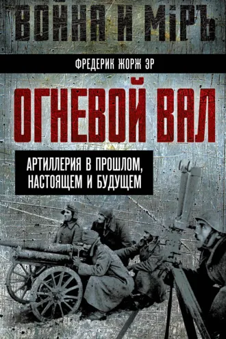 Обложка книги «Огневой вал. Артиллерия в прошлом, настоящем и будущем»