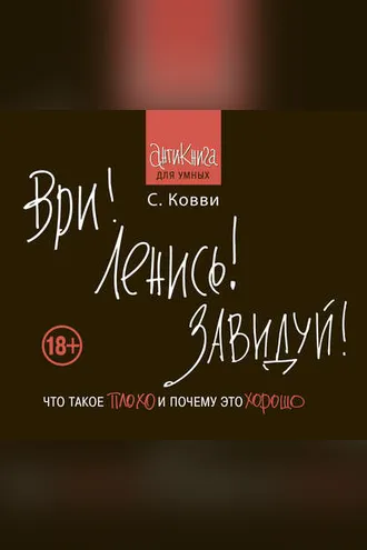 Обложка книги «Ври! Ленись! Завидуй! Что такое плохо и почему это хорошо. Антикнига для умных»