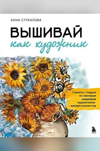 Обложка книги «Вышивай как художник. Сюжеты гладью по мотивам шедевров художников-импрессионистов»