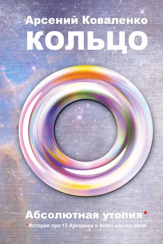Обложка книги «Кольцо. Абсолютная утопия. История про 13 Аркадиев и всего одного меня»