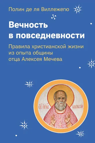 Обложка книги «Вечность в повседневности. Правила христианской жизни из опыта общины отца Алексея Мечева»