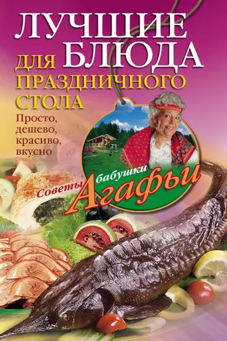 Обложка книги «Лучшие блюда для праздничного стола. Просто, дешево, красиво, вкусно»
