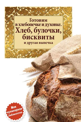 Обложка книги «Готовим в хлебопечке и духовке. Хлеб, булочки, бисквиты и другая выпечка»