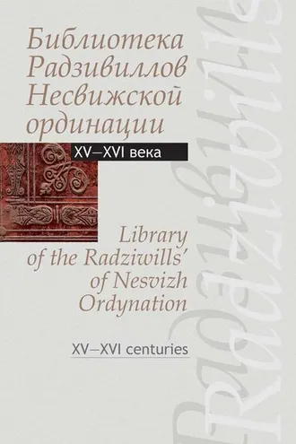 Обложка книги «Библиотека Радзивиллов Несвижской ординации. Каталог изданий из фонда Центральной научной библиотеки им. Якуба Коласа Национальной академии наук Беларуси. XV—XVI века»