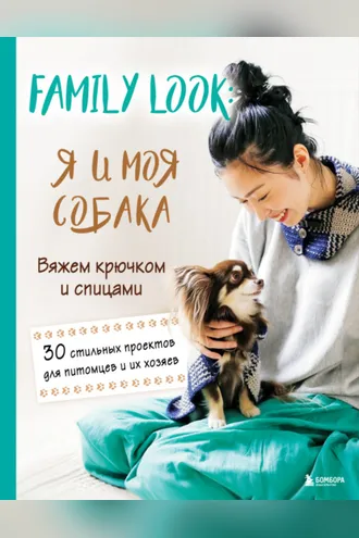 Обложка книги «Family look. Я и моя собака. Вяжем крючком и спицами. 30 стильных проектов для питомцев и их хозяев»