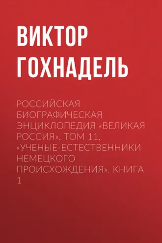 Обложка книги «Российская Биографическая Энциклопедия «Великая Россия». Том 11. Ученые-естественники немецкого происхождения. Книга 1»