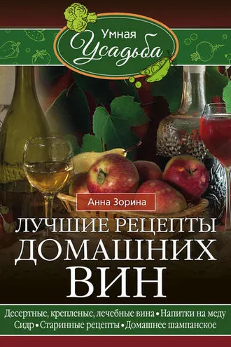 Обложка книги «Лучшие рецепты домашних вин. Десертные, крепленые, лечебные вина, напитки на меду, сидр, старинные рецепты, домашнее шампанское»