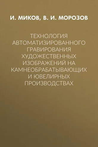 Обложка книги «Технология автоматизированного гравирования художественных изображений на камнеобрабатывающих и ювелирных производствах»