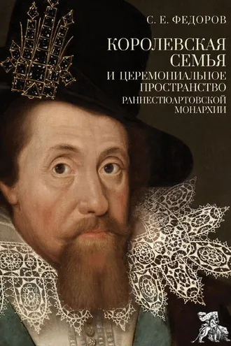 Обложка книги «Королевская семья и церемониальное пространство раннестюартовской монархии»